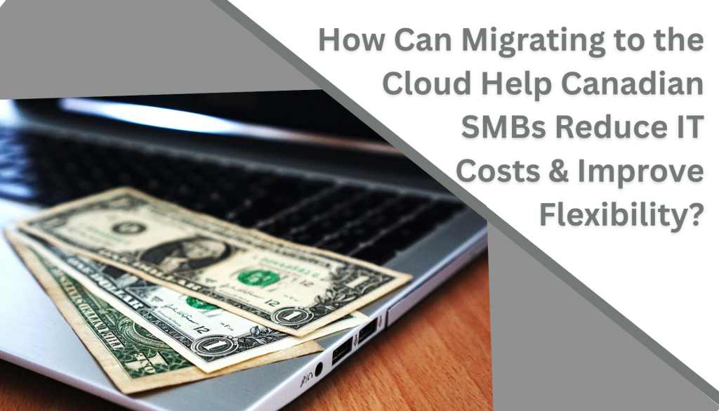 How Can Migrating to the Cloud Help Canadian SMBs Reduce IT Costs and Improve Flexibility? 