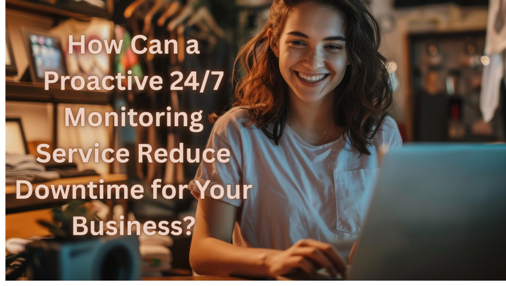 How Can a Proactive 24/7 Monitoring Service Reduce Downtime for Your Business?