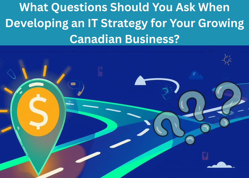 What Questions Should You Ask When Developing an IT Strategy for Your Growing Canadian Business?