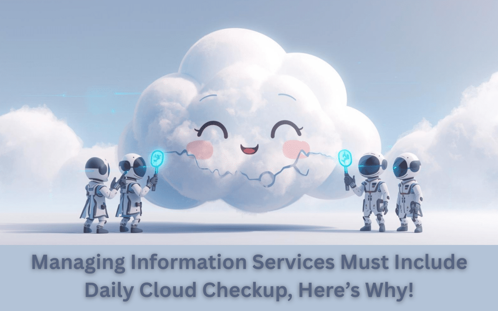 Managing Information Services Must Include Daily Cloud Checkup, Here’s Why!